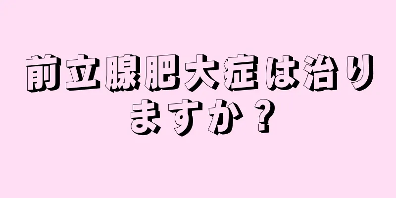 前立腺肥大症は治りますか？