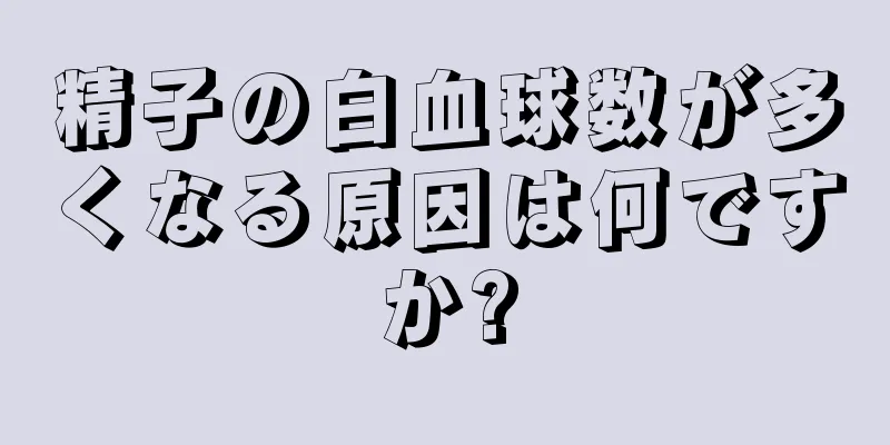 精子の白血球数が多くなる原因は何ですか?