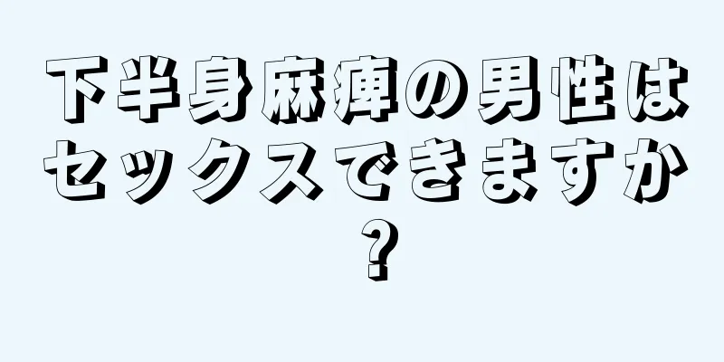 下半身麻痺の男性はセックスできますか？