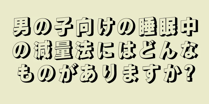 男の子向けの睡眠中の減量法にはどんなものがありますか?