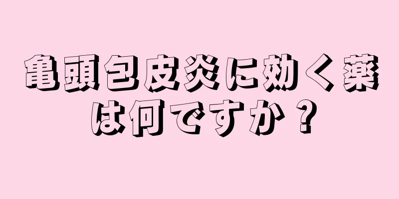 亀頭包皮炎に効く薬は何ですか？