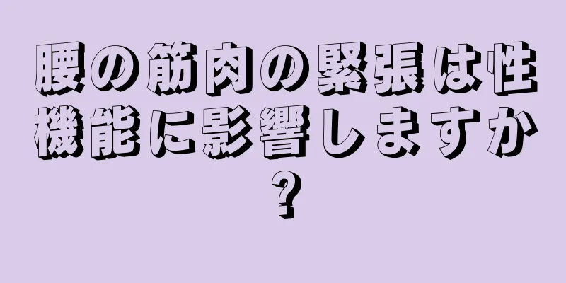 腰の筋肉の緊張は性機能に影響しますか?