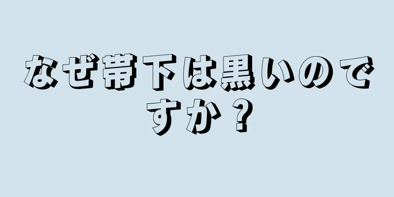 なぜ帯下は黒いのですか？