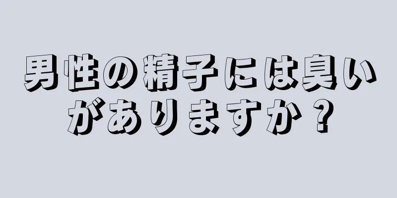 男性の精子には臭いがありますか？