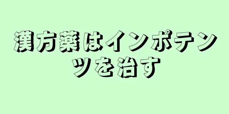 漢方薬はインポテンツを治す