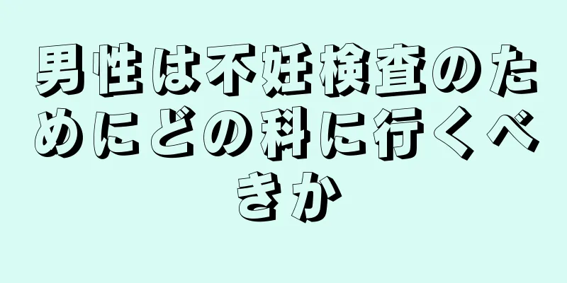 男性は不妊検査のためにどの科に行くべきか
