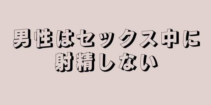男性はセックス中に射精しない