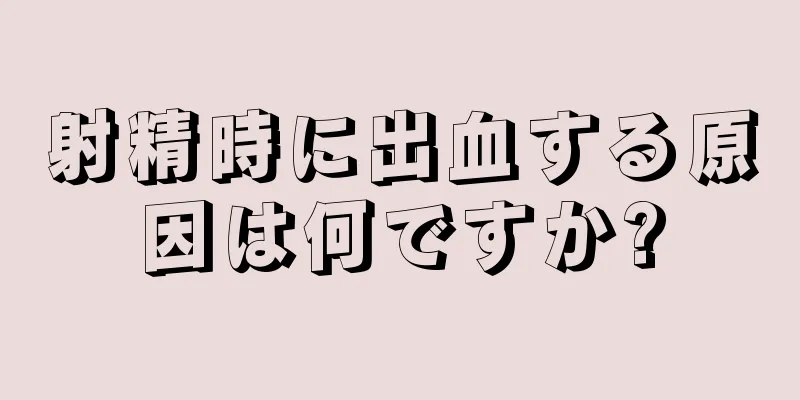 射精時に出血する原因は何ですか?