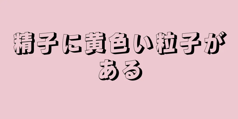精子に黄色い粒子がある