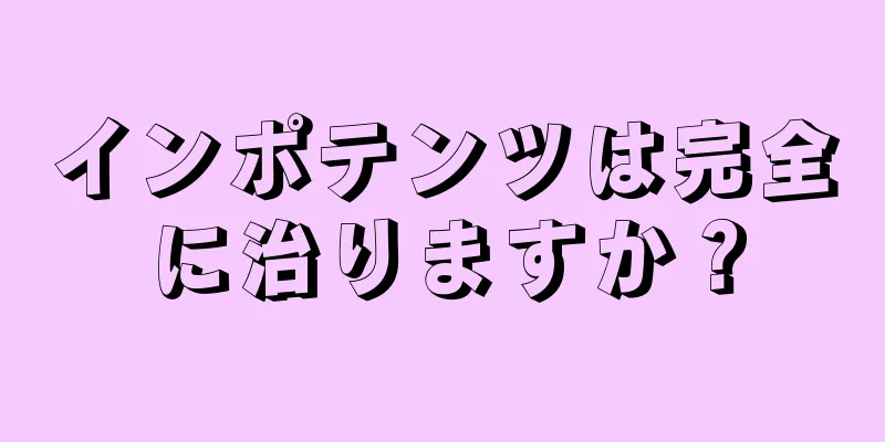 インポテンツは完全に治りますか？