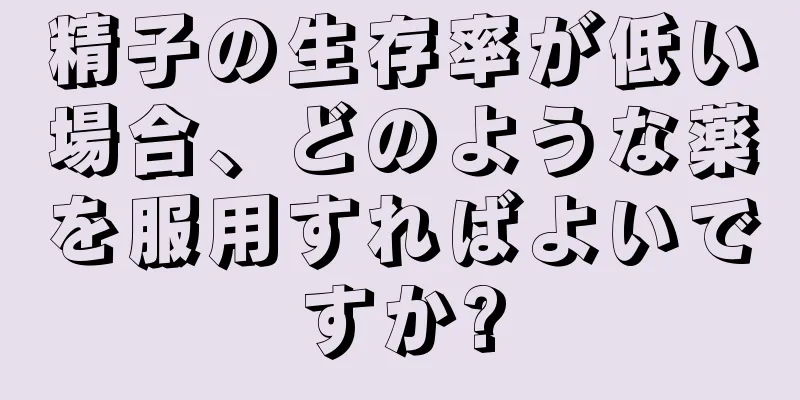 精子の生存率が低い場合、どのような薬を服用すればよいですか?
