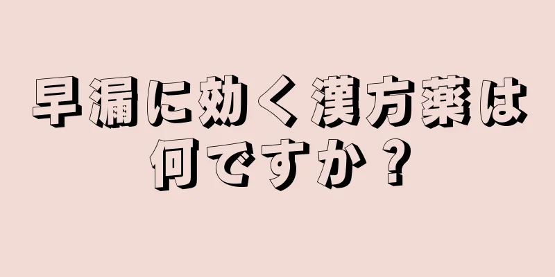 早漏に効く漢方薬は何ですか？
