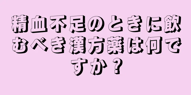 精血不足のときに飲むべき漢方薬は何ですか？