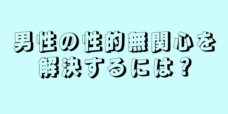 男性の性的無関心を解決するには？