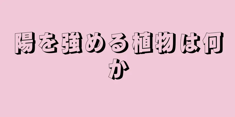 陽を強める植物は何か