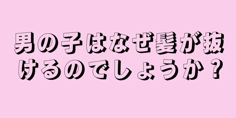 男の子はなぜ髪が抜けるのでしょうか？
