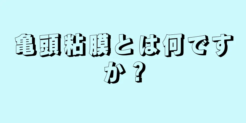 亀頭粘膜とは何ですか？