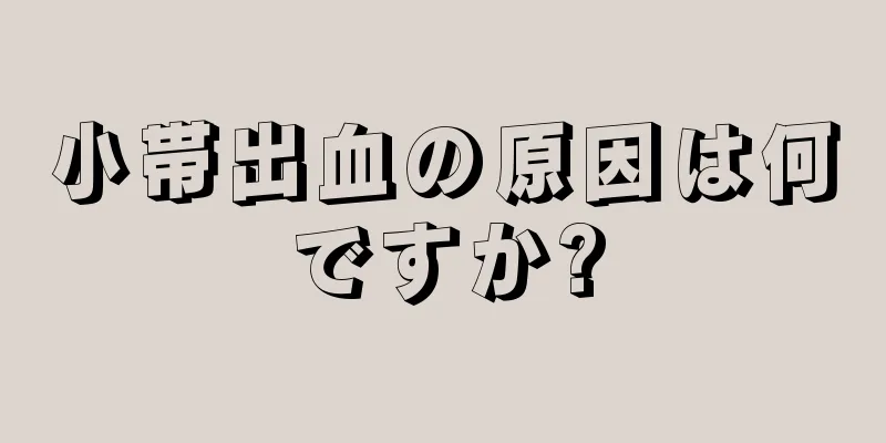 小帯出血の原因は何ですか?