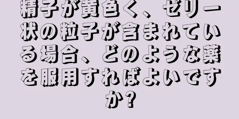 精子が黄色く、ゼリー状の粒子が含まれている場合、どのような薬を服用すればよいですか?