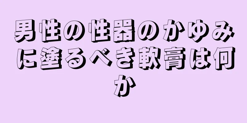 男性の性器のかゆみに塗るべき軟膏は何か