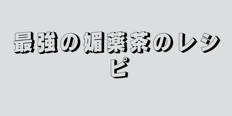 最強の媚薬茶のレシピ