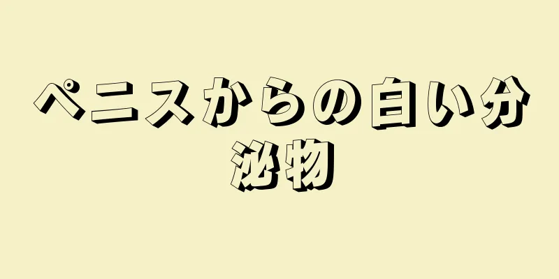 ペニスからの白い分泌物