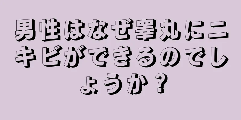 男性はなぜ睾丸にニキビができるのでしょうか？