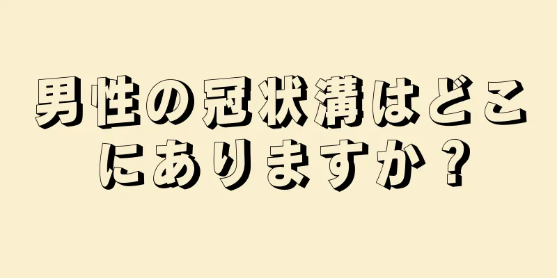 男性の冠状溝はどこにありますか？