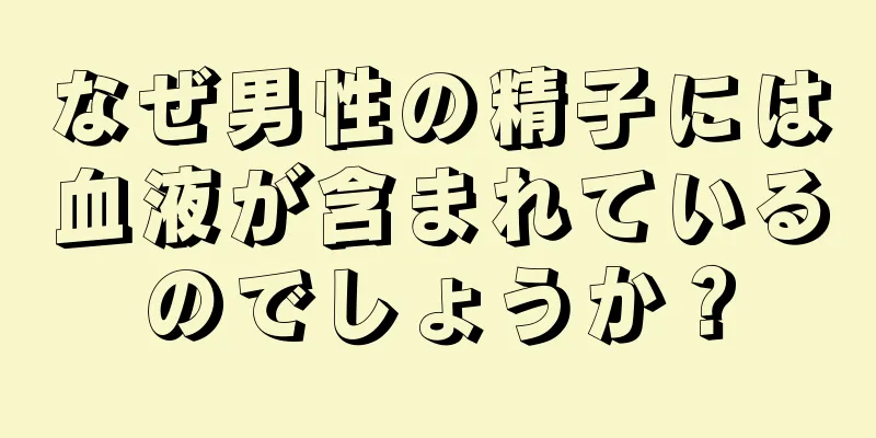 なぜ男性の精子には血液が含まれているのでしょうか？
