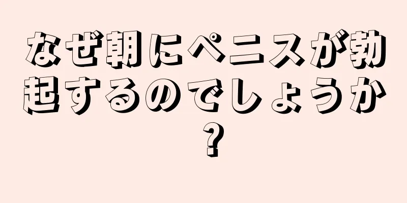 なぜ朝にペニスが勃起するのでしょうか？