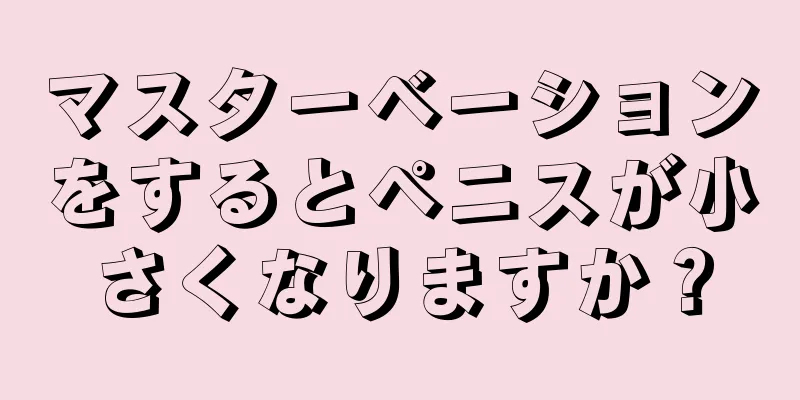 マスターベーションをするとペニスが小さくなりますか？