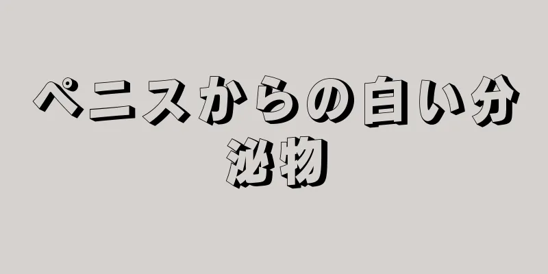 ペニスからの白い分泌物