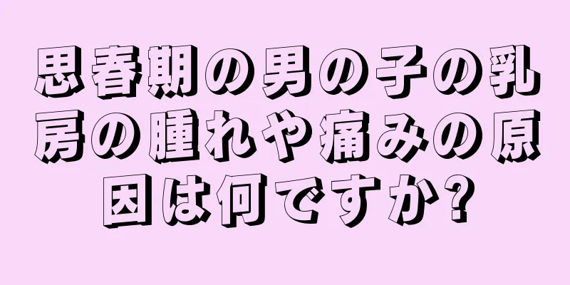 思春期の男の子の乳房の腫れや痛みの原因は何ですか?
