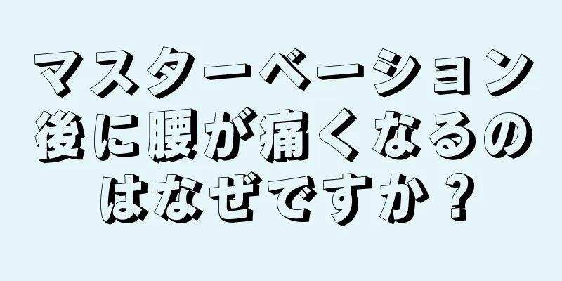 マスターベーション後に腰が痛くなるのはなぜですか？