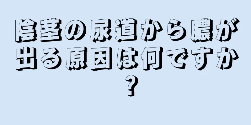 陰茎の尿道から膿が出る原因は何ですか？