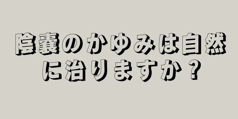 陰嚢のかゆみは自然に治りますか？