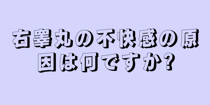 右睾丸の不快感の原因は何ですか?