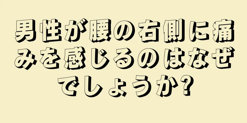 男性が腰の右側に痛みを感じるのはなぜでしょうか?