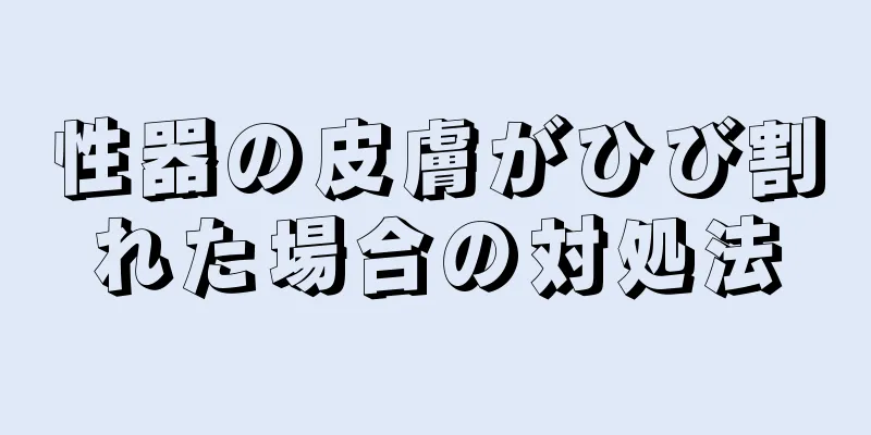 性器の皮膚がひび割れた場合の対処法