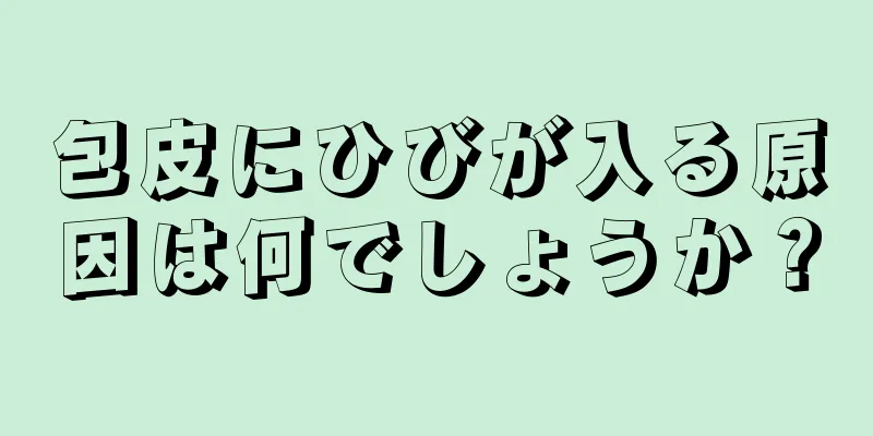 包皮にひびが入る原因は何でしょうか？