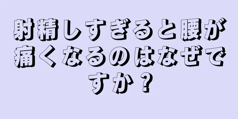 射精しすぎると腰が痛くなるのはなぜですか？