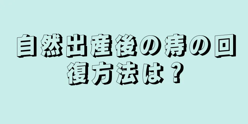 自然出産後の痔の回復方法は？