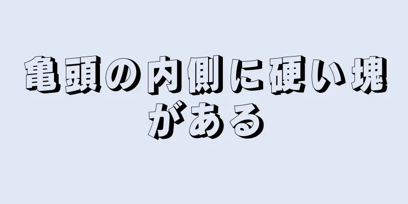 亀頭の内側に硬い塊がある