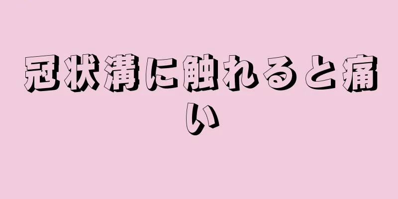 冠状溝に触れると痛い