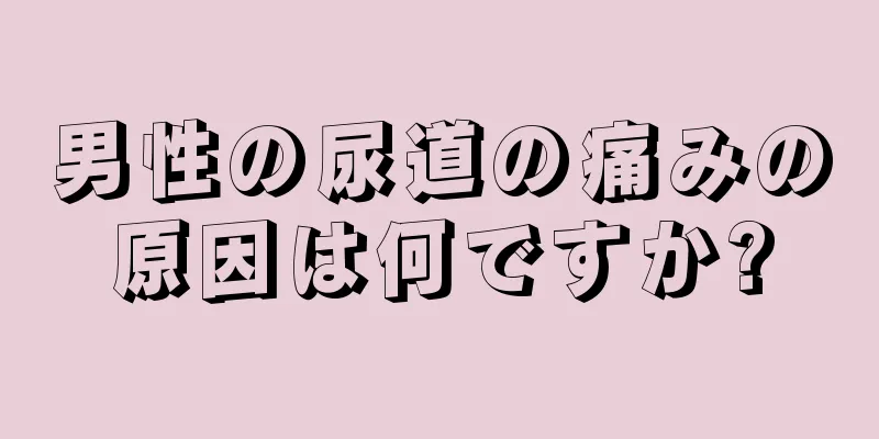 男性の尿道の痛みの原因は何ですか?