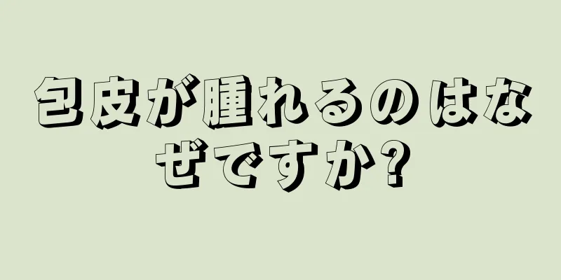 包皮が腫れるのはなぜですか?