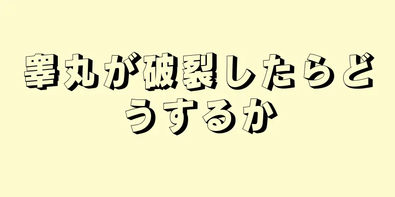 睾丸が破裂したらどうするか