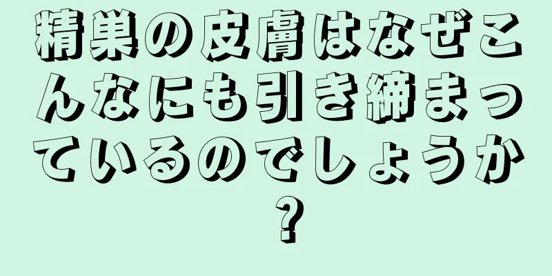 精巣の皮膚はなぜこんなにも引き締まっているのでしょうか？