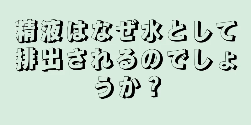 精液はなぜ水として排出されるのでしょうか？