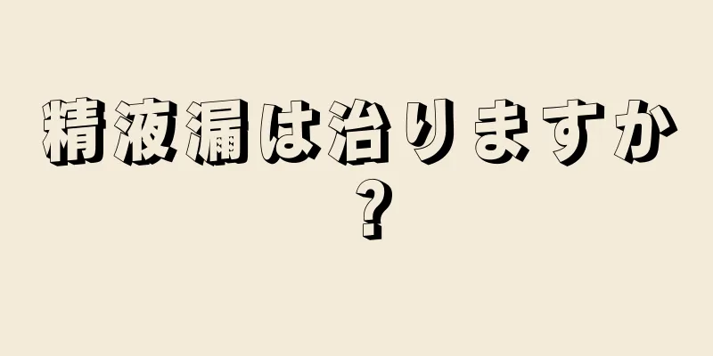 精液漏は治りますか？